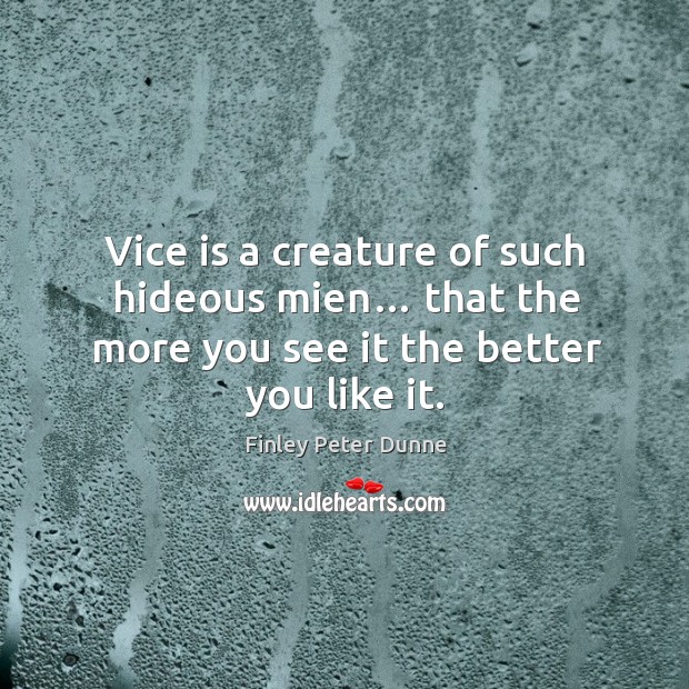 Vice is a creature of such hideous mien… that the more you see it the better you like it. Finley Peter Dunne Picture Quote