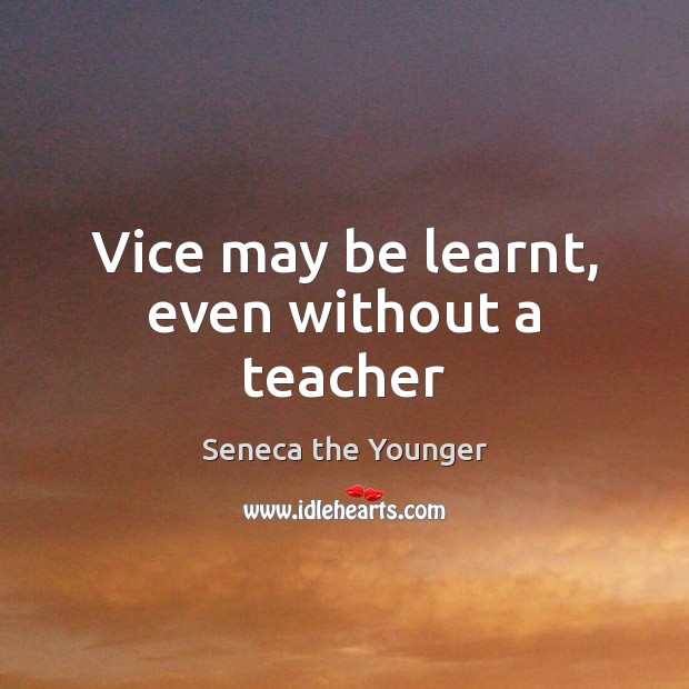 Vice may be learnt, even without a teacher Seneca the Younger Picture Quote