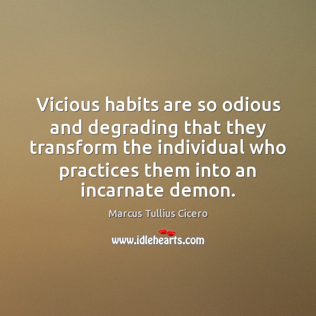 Vicious habits are so odious and degrading that they transform the individual Image