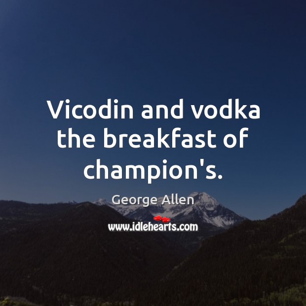 Vicodin and vodka the breakfast of champion’s. Picture Quotes Image