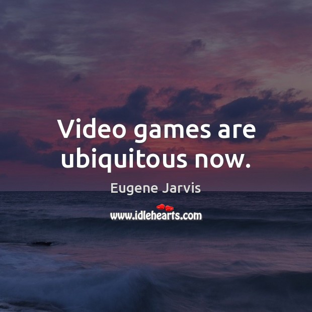 Video games are ubiquitous now. Eugene Jarvis Picture Quote