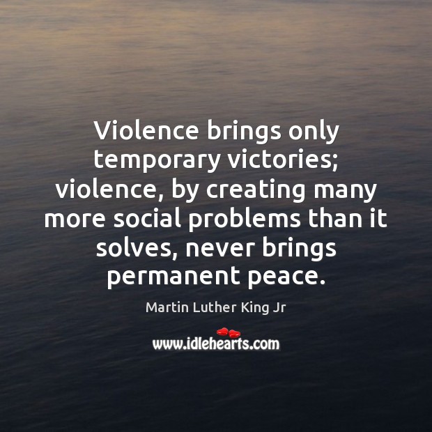 Violence brings only temporary victories; violence, by creating many more social problems Martin Luther King Jr Picture Quote