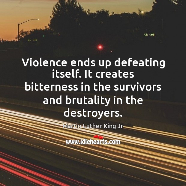 Violence ends up defeating itself. It creates bitterness in the survivors and Martin Luther King Jr Picture Quote