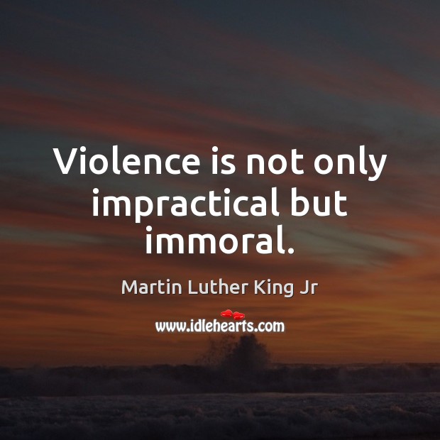 Violence is not only impractical but immoral. Martin Luther King Jr Picture Quote