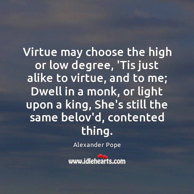 Virtue may choose the high or low degree, ‘Tis just alike to Alexander Pope Picture Quote