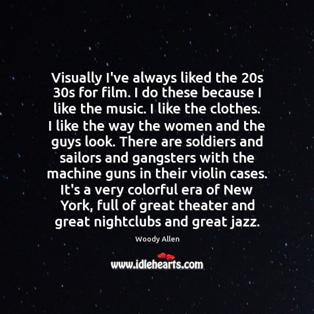 Visually I’ve always liked the 20s 30s for film. I do these Woody Allen Picture Quote