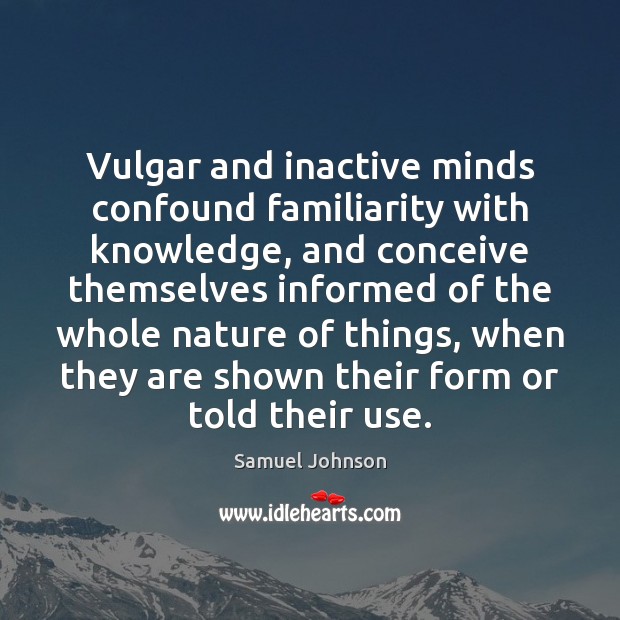 Vulgar and inactive minds confound familiarity with knowledge, and conceive themselves informed Nature Quotes Image