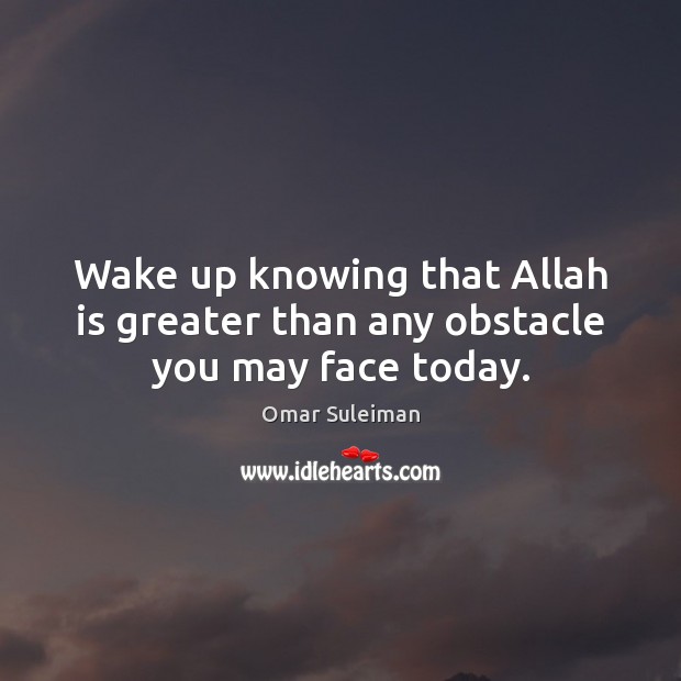 Wake up knowing that Allah is greater than any obstacle you may face today. Omar Suleiman Picture Quote