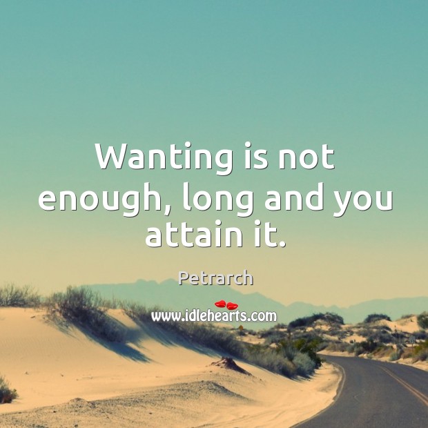 Wanting is not enough, long and you attain it. Image