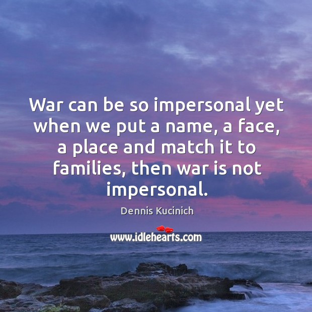 War can be so impersonal yet when we put a name, a face, a place and match it to War Quotes Image