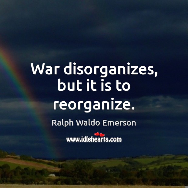 War disorganizes, but it is to reorganize. Image