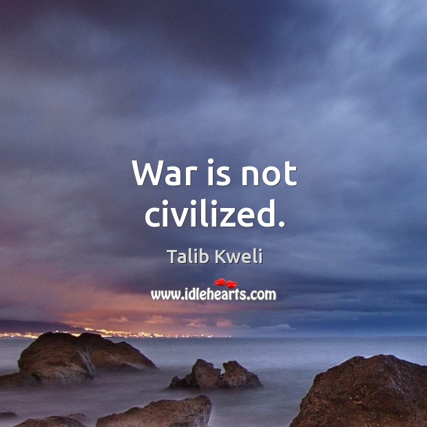 War is not civilized. War Quotes Image