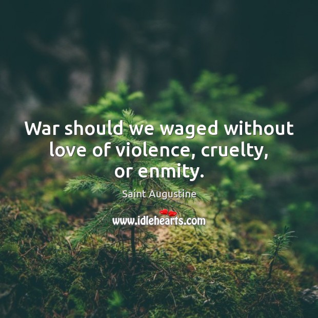 War should we waged without love of violence, cruelty, or enmity. Image