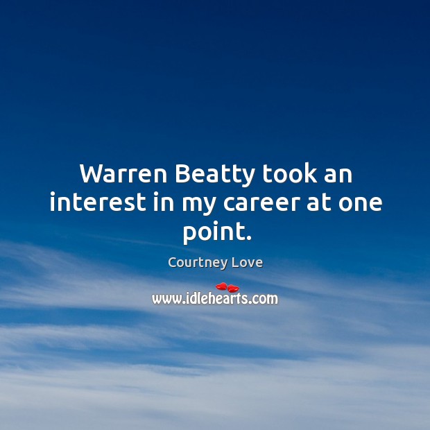 Warren beatty took an interest in my career at one point. Courtney Love Picture Quote