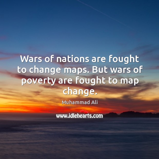 Wars of nations are fought to change maps. But wars of poverty are fought to map change. Image