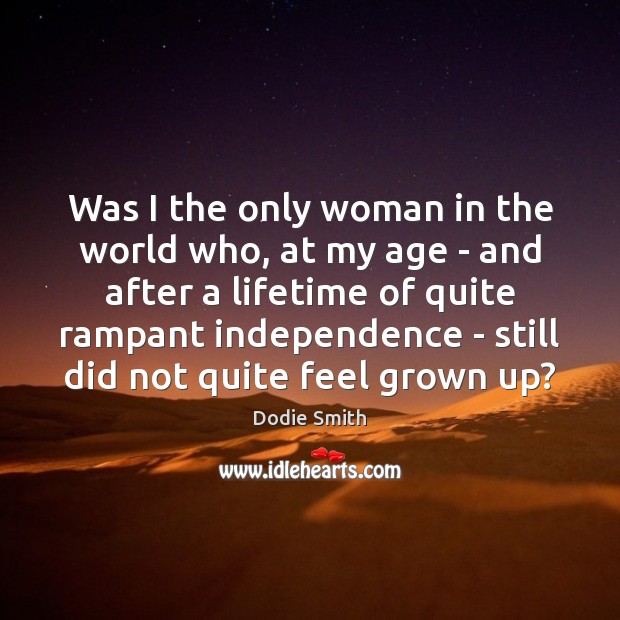 Was I the only woman in the world who, at my age Dodie Smith Picture Quote