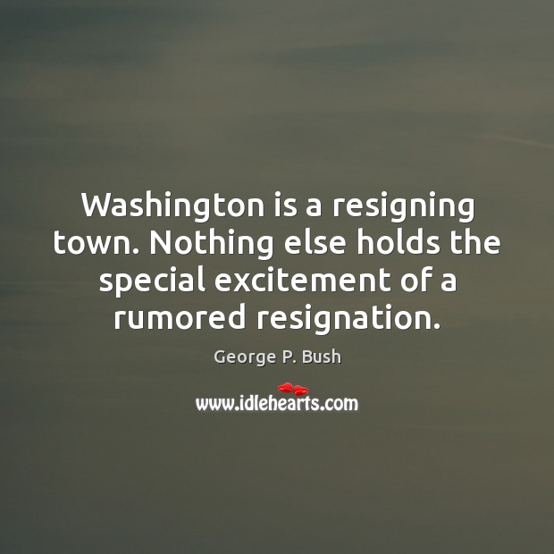 Washington is a resigning town. Nothing else holds the special excitement of Picture Quotes Image