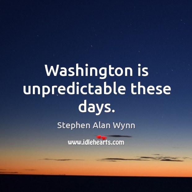 Washington is unpredictable these days. Stephen Alan Wynn Picture Quote