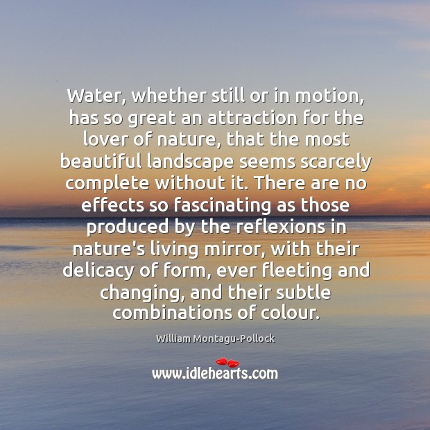 Water, whether still or in motion, has so great an attraction for Nature Quotes Image