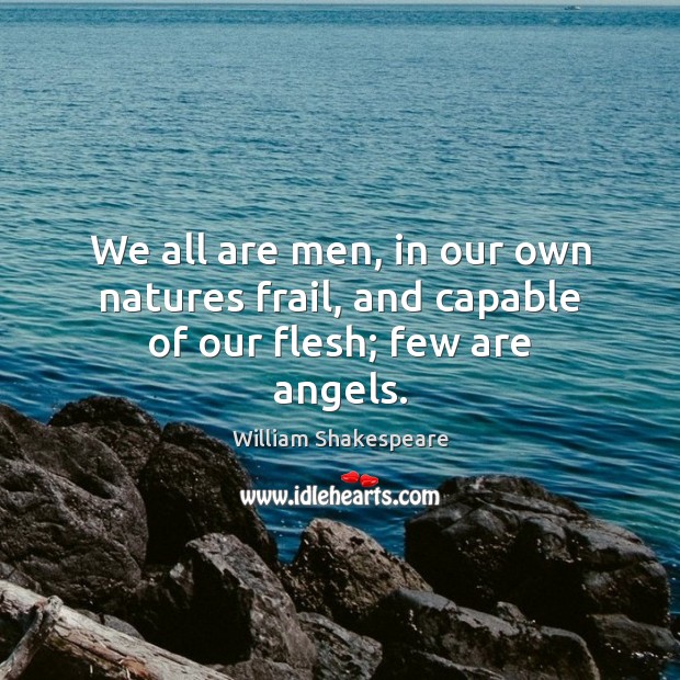 We all are men, in our own natures frail, and capable of our flesh; few are angels. Image