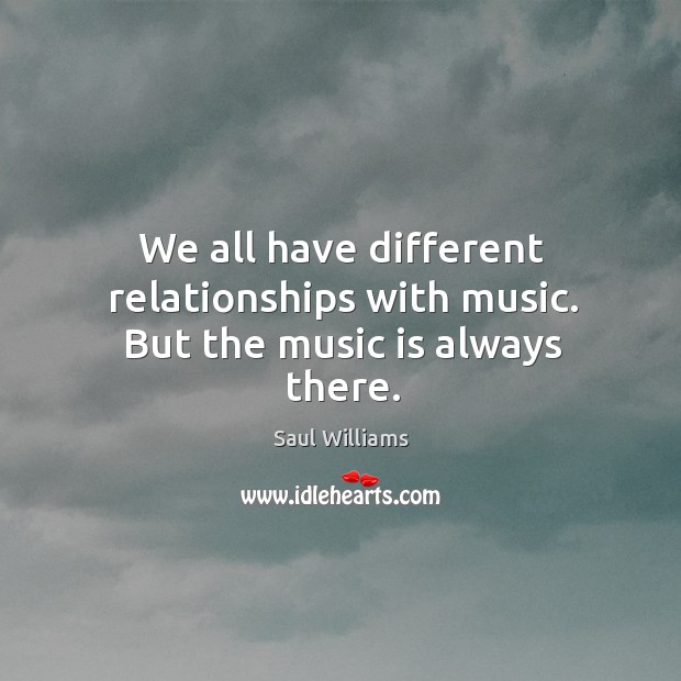 We all have different relationships with music. But the music is always there. Music Quotes Image