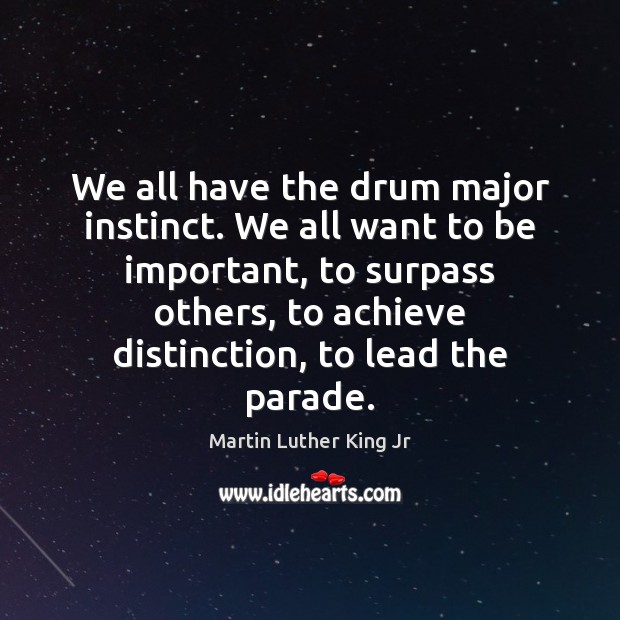 We all have the drum major instinct. We all want to be Martin Luther King Jr Picture Quote