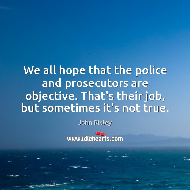 We all hope that the police and prosecutors are objective. That’s their John Ridley Picture Quote