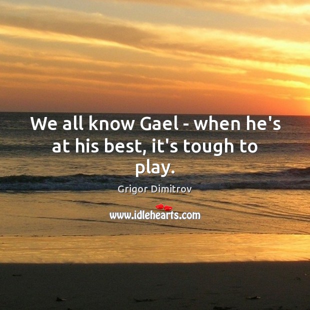 We all know Gael – when he’s at his best, it’s tough to play. Grigor Dimitrov Picture Quote