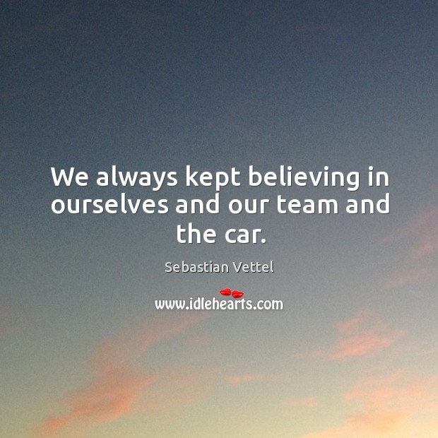 We always kept believing in ourselves and our team and the car. Image