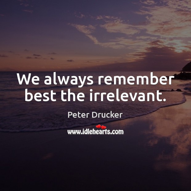 We always remember best the irrelevant. Image