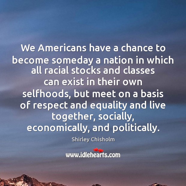 We Americans have a chance to become someday a nation in which Respect Quotes Image