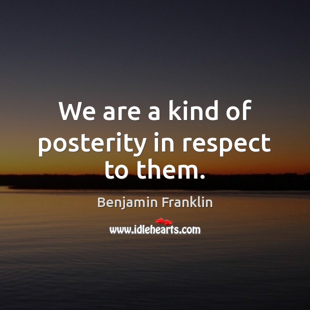 We are a kind of posterity in respect to them. Respect Quotes Image