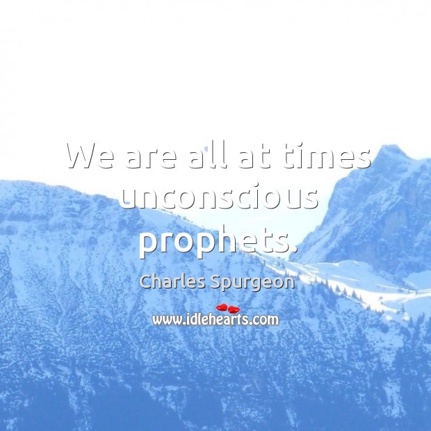 We are all at times unconscious prophets. Image