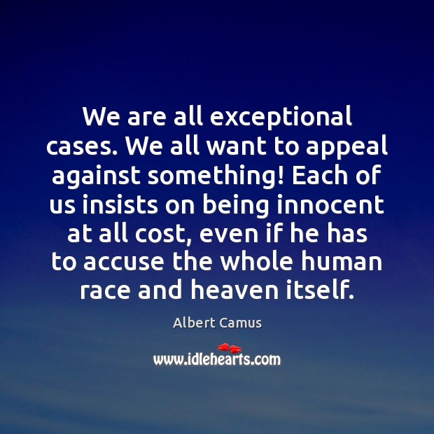 We are all exceptional cases. We all want to appeal against something! Albert Camus Picture Quote