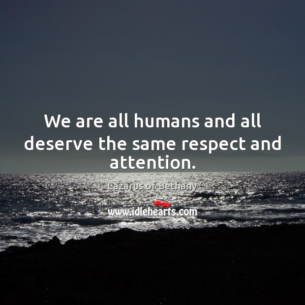 We are all humans and all deserve the same respect and attention. Image