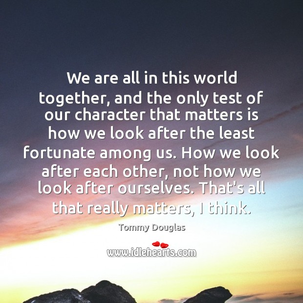 We are all in this world together, and the only test of Picture Quotes Image