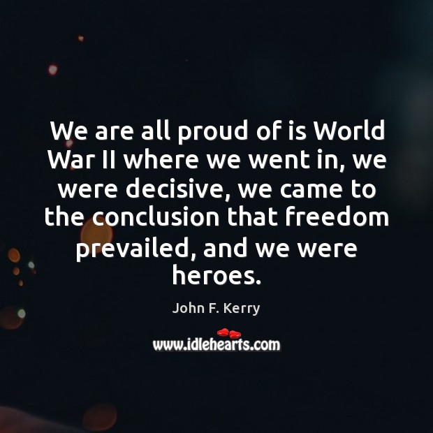 We are all proud of is World War II where we went John F. Kerry Picture Quote