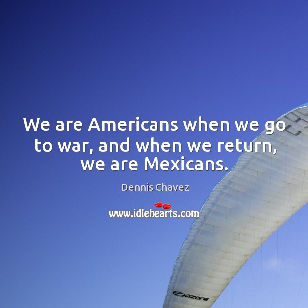 We are americans when we go to war, and when we return, we are mexicans. War Quotes Image