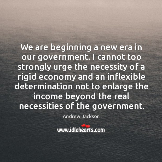 We are beginning a new era in our government. I cannot too strongly urge the necessity Income Quotes Image