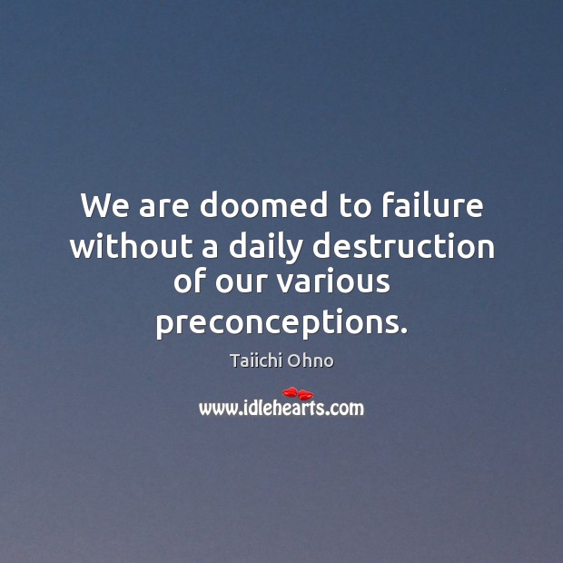 We are doomed to failure without a daily destruction of our various preconceptions. Taiichi Ohno Picture Quote