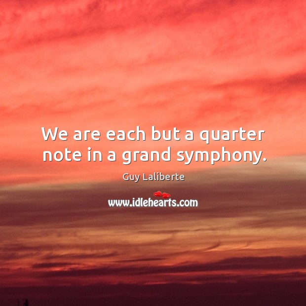We are each but a quarter note in a grand symphony. Guy Laliberte Picture Quote