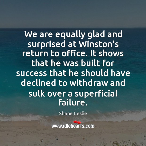 We are equally glad and surprised at Winston’s return to office. It Shane Leslie Picture Quote