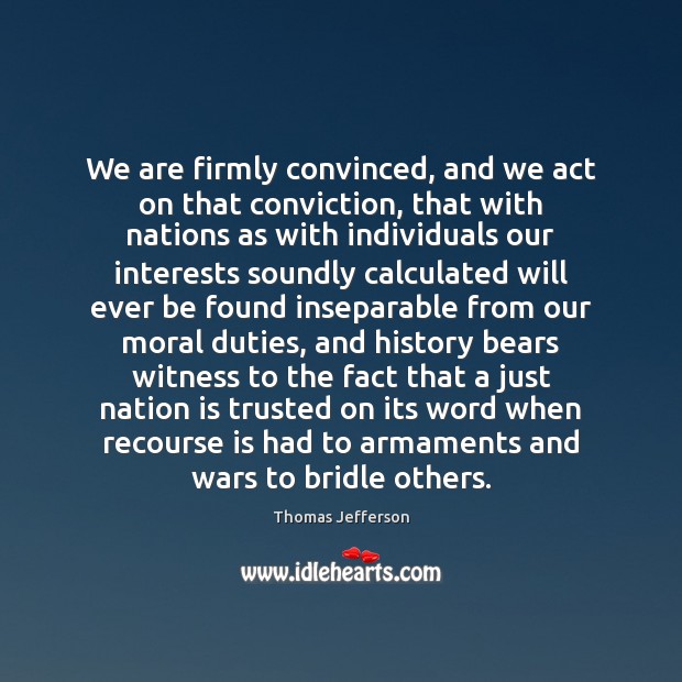 We are firmly convinced, and we act on that conviction, that with Thomas Jefferson Picture Quote