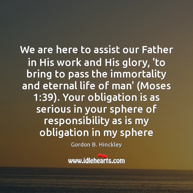 We are here to assist our Father in His work and His Gordon B. Hinckley Picture Quote