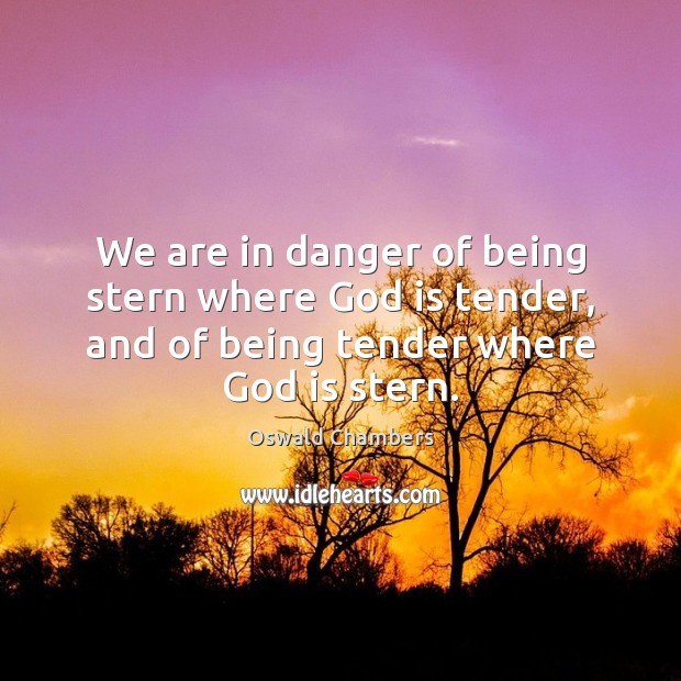 We are in danger of being stern where God is tender, and Oswald Chambers Picture Quote
