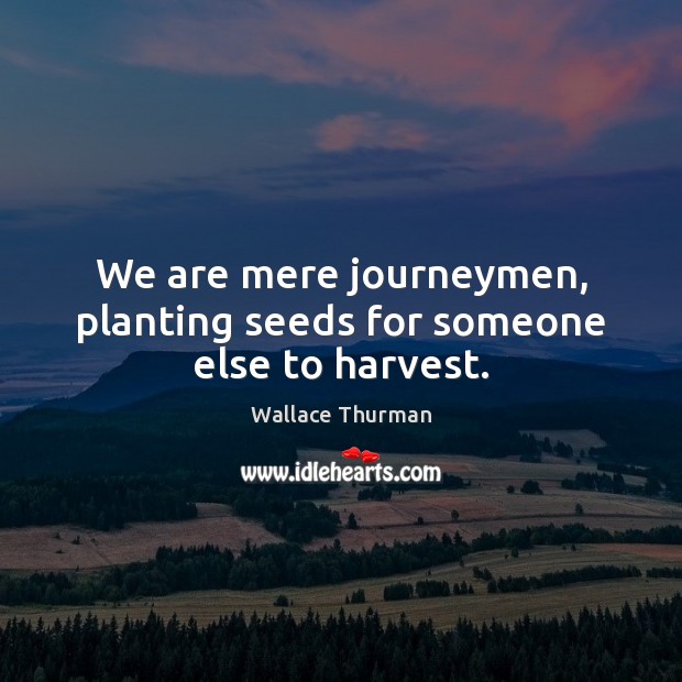 We are mere journeymen, planting seeds for someone else to harvest. Wallace Thurman Picture Quote