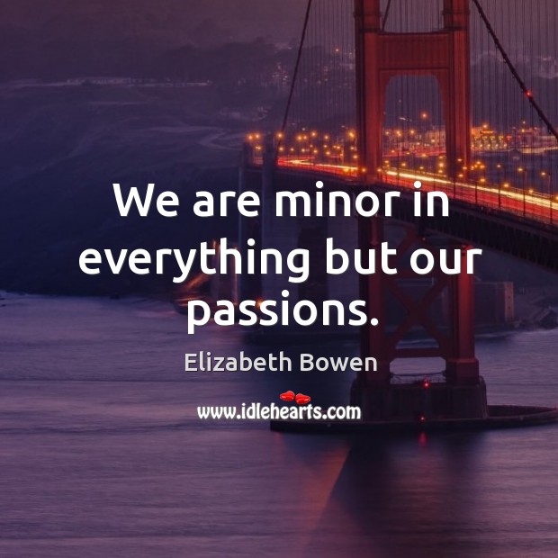 We are minor in everything but our passions. Elizabeth Bowen Picture Quote