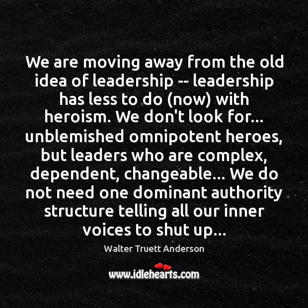 We are moving away from the old idea of leadership — leadership Walter Truett Anderson Picture Quote