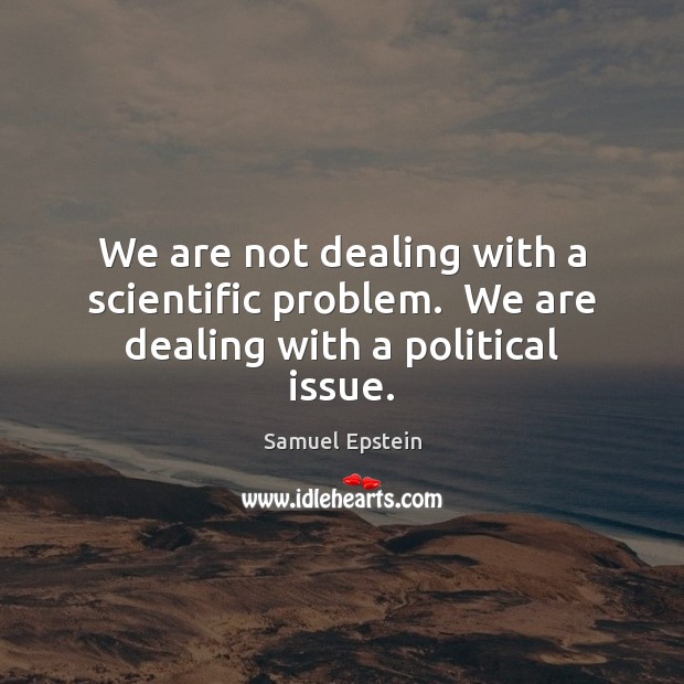 We are not dealing with a scientific problem.  We are dealing with a political issue. Picture Quotes Image