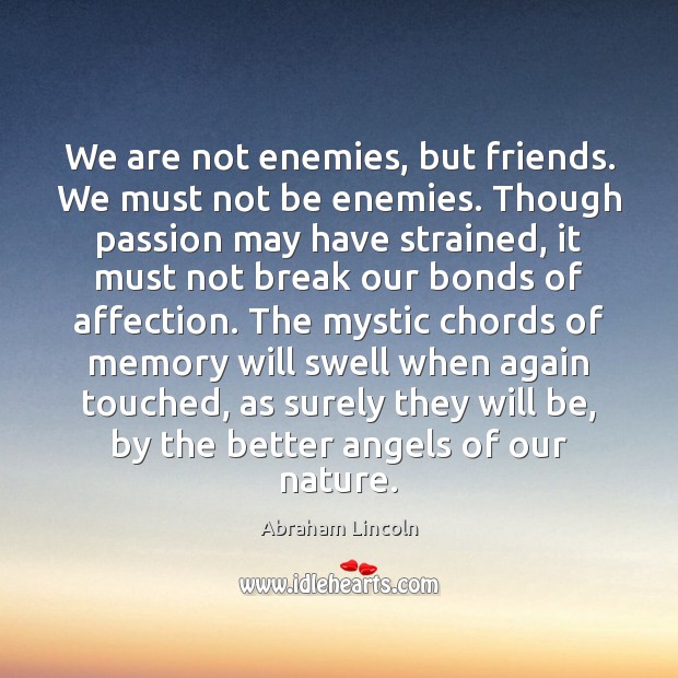 are not but friends. We must not be enemies. Though -